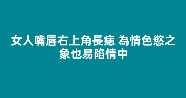 女人嘴唇右上角長痣 為情色慾之象也易陷情中